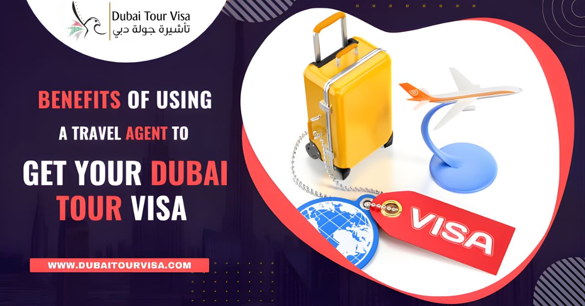 Benefits of Using a Travel Agent to Get Your Dubai Tour Visa
